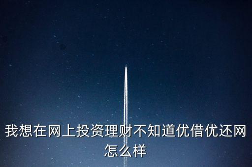 優(yōu)借貸款怎么樣，優(yōu)借優(yōu)還投資平臺怎樣