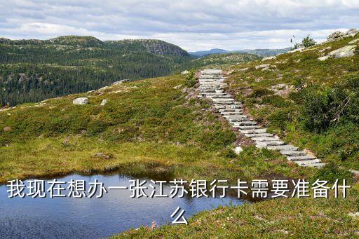 江蘇銀行卡怎么辦，我現(xiàn)在想辦一張江蘇銀行卡需要準(zhǔn)備什么