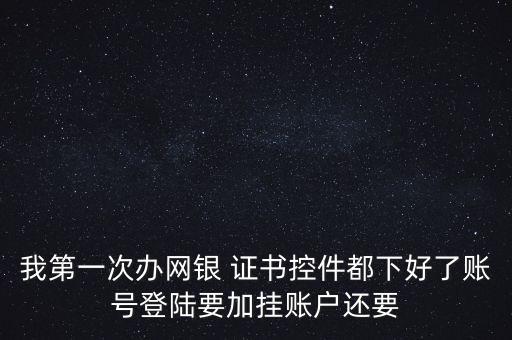 我第一次辦網(wǎng)銀 證書(shū)控件都下好了賬號(hào)登陸要加掛賬戶還要