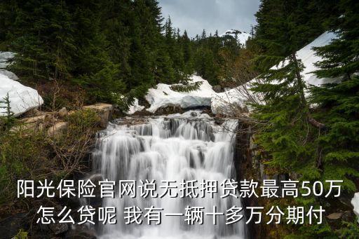 陽(yáng)光保險(xiǎn)貸款怎么貸，陽(yáng)光保險(xiǎn)做無(wú)抵押貸款嗎怎么做啊公司在哪啊