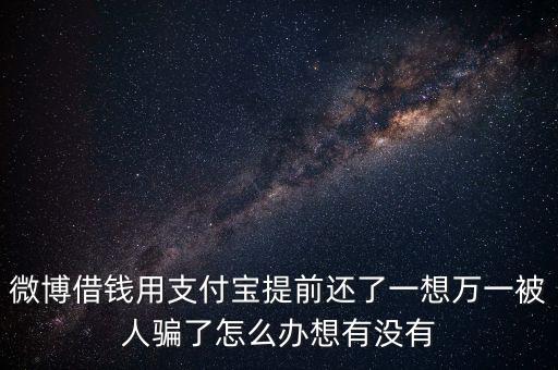 微博借錢用支付寶提前還了一想萬一被人騙了怎么辦想有沒有