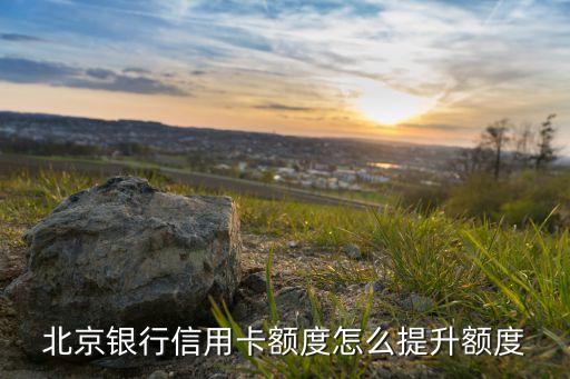 北京銀行信用卡額度怎么提升額度