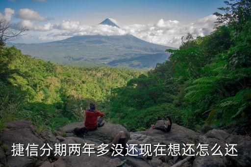 捷信分期兩年多沒還現(xiàn)在想還怎么還