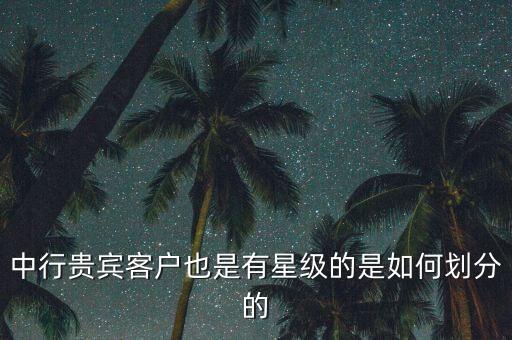 怎么看中行客戶等級，中行怎么 從網(wǎng)上銀行上看是幾星客戶了