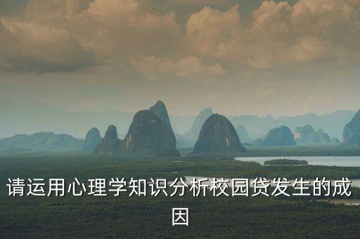 請(qǐng)運(yùn)用心理學(xué)知識(shí)分析校園貸發(fā)生的成因