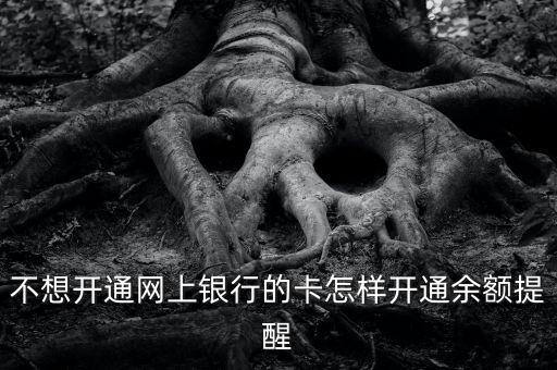怎么開余額提示嗎，不想開通網(wǎng)上銀行的卡怎樣開通余額提醒