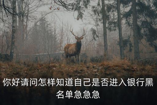 你好請(qǐng)問怎樣知道自己是否進(jìn)入銀行黑名單急急急