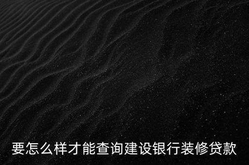 要怎么樣才能查詢建設(shè)銀行裝修貸款