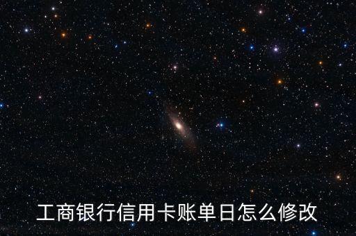 信用卡的還款日怎么改，工商銀行信用卡賬單日怎么修改