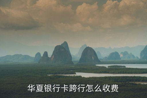 華夏銀行卡跨行怎么收費(fèi)