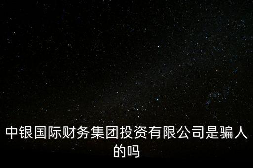 中銀國際財(cái)務(wù)集團(tuán)投資有限公司是騙人的嗎