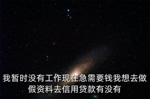 我暫時沒有工作現在急需要錢我想去做假資料去信用貸款有沒有