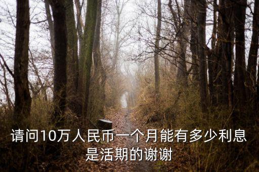 存活期十萬利息怎么算，請問10萬人民幣一個月能有多少利息是活期的謝謝