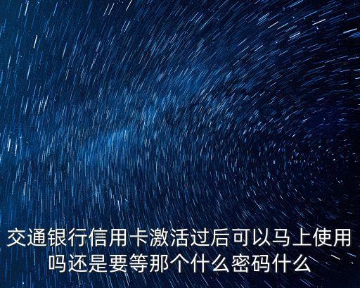 交通銀行信用卡激活過后可以馬上使用嗎還是要等那個(gè)什么密碼什么