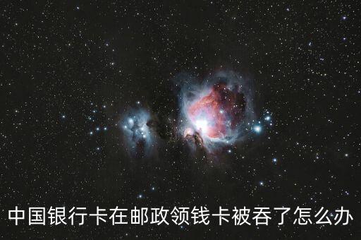 中國(guó)銀行卡在郵政領(lǐng)錢卡被吞了怎么辦