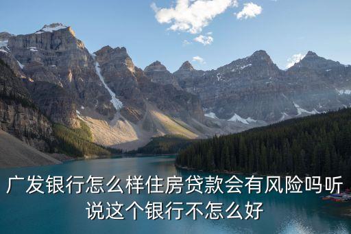廣發(fā)銀行怎么樣住房貸款會有風(fēng)險(xiǎn)嗎聽說這個(gè)銀行不怎么好