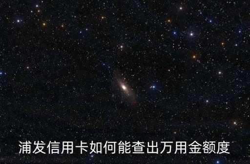 怎么查詢?nèi)f用金額度嗎，請(qǐng)問我的浦發(fā)銀行信用卡我貸了萬用金是如何查詢和如何還款的