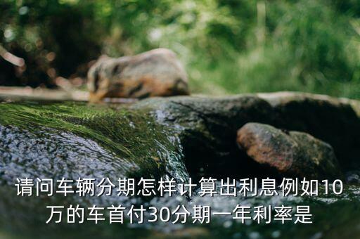 10萬(wàn)車(chē)子分期付款怎么算，買(mǎi)車(chē)分期付款怎么算假如10萬(wàn)的車(chē)