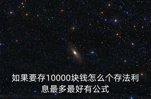 如果要存10000塊錢怎么個存法利息最多最好有公式