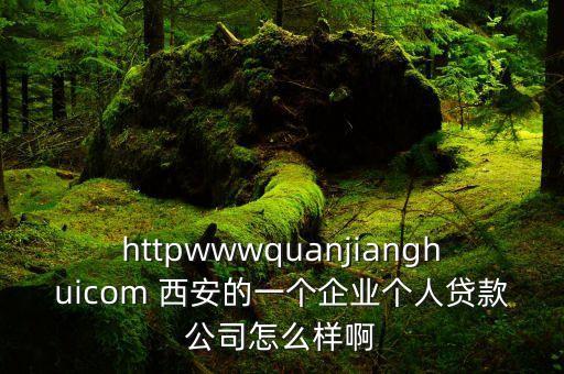 httpwwwquanjianghuicom 西安的一個(gè)企業(yè)個(gè)人貸款公司怎么樣啊