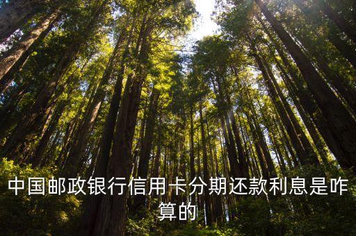 郵政賬單分期利息怎么計算，郵政信用卡分期與不分期利息怎么算