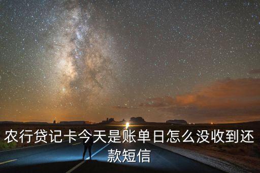 賬單日怎么沒收到短信，農(nóng)行貸記卡今天是賬單日怎么沒收到還款短信