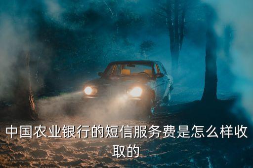 農(nóng)行的短信得怎么收費(fèi)，農(nóng)行卡短信通怎么收費(fèi)的