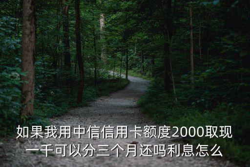 如果我用中信信用卡額度2000取現(xiàn)一千可以分三個月還嗎利息怎么