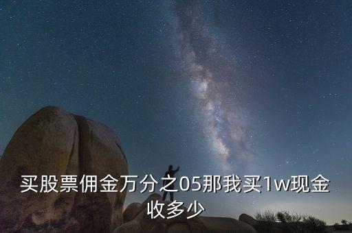 買股票傭金萬分之05那我買1w現(xiàn)金收多少