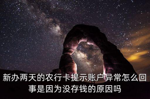 農(nóng)業(yè)賬戶(hù) 卡異常怎么辦，新辦兩天的農(nóng)行卡提示賬戶(hù)異常怎么回事是因?yàn)闆](méi)存錢(qián)的原因嗎