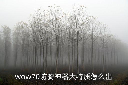 wow70防騎神器大特質怎么出