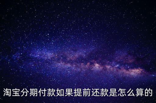 淘寶分期付款如果提前還款是怎么算的