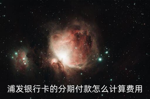 浦發(fā)銀行卡的分期付款怎么計(jì)算費(fèi)用