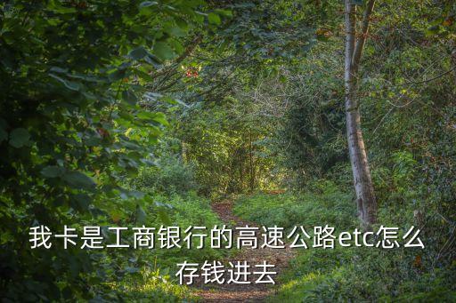 我卡是工商銀行的高速公路etc怎么存錢(qián)進(jìn)去