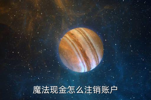 魔法現(xiàn)金怎么注銷賬戶