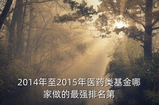2014年至2015年醫(yī)藥類基金哪家做的最強(qiáng)排名第