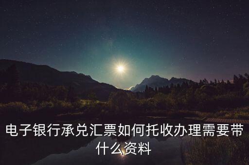 電子銀行承兌匯票如何托收辦理需要帶什么資料
