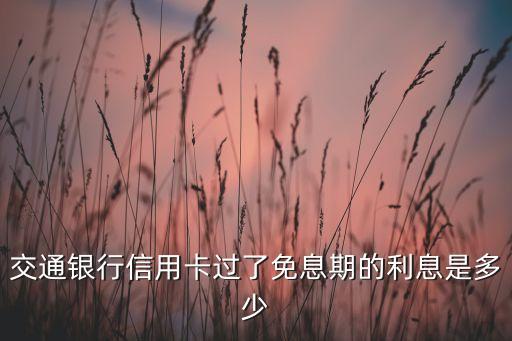 交通銀行信用卡過了免息期的利息是多少