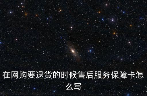 在網(wǎng)購要退貨的時候售后服務(wù)保障卡怎么寫