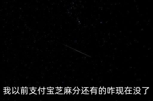 我以前支付寶芝麻分還有的咋現(xiàn)在沒了