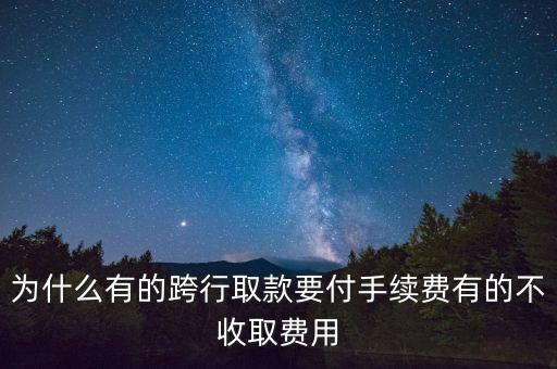 跨行取款怎么沒收費(fèi)嗎，為什么有的跨行取款要付手續(xù)費(fèi)有的不收取費(fèi)用