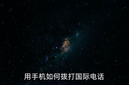 怎么撥打境外的電話，用手機(jī)如何撥打國際電話