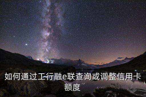 工行融e借怎么漲額度，怎么提高工銀融e借額度