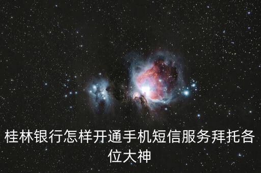 桂林銀行怎么開通短信，桂林銀行怎樣開通手機短信服務(wù)拜托各位大神