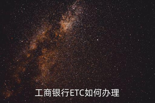 廈門(mén)工商銀行etc怎么辦理，工商銀行如何辦理ETC