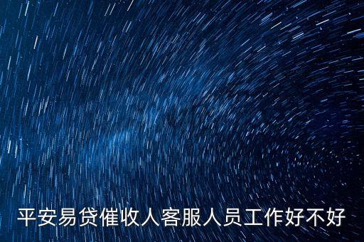 平安催收專員怎么樣，平安易貸催收人客服人員工作好不好