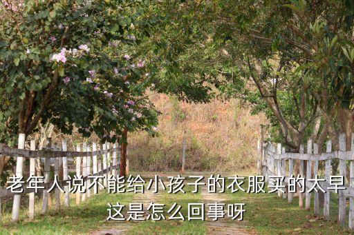 買早了是怎么回事，老年人說(shuō)不能給小孩子的衣服買的太早這是怎么回事呀