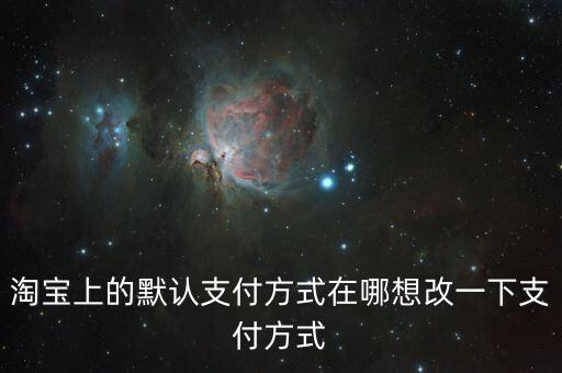 淘寶上的默認(rèn)支付方式在哪想改一下支付方式