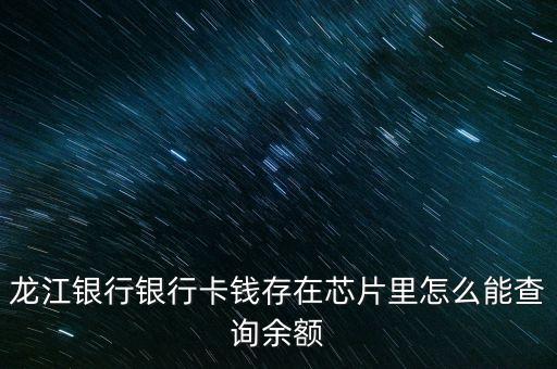 龍江銀行怎么查余額，龍江銀行銀行卡錢存在芯片里怎么能查詢余額