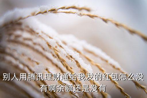 別人用騰訊理財通給我發(fā)的紅包怎么沒有啊余額還是沒有